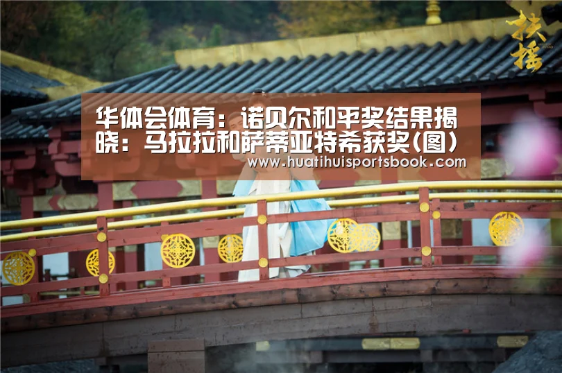 华体会体育:诺贝尔和平奖结果揭晓:马拉拉和萨蒂亚特希获奖(图)(图3) 华体会平台