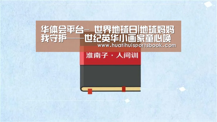 华体会平台-
世界地球日|地球妈妈我守护——世纪英华小画家童心唤环保(图1) 华体会电竞